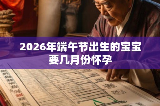 2026年端午节出生的宝宝要几月份怀孕