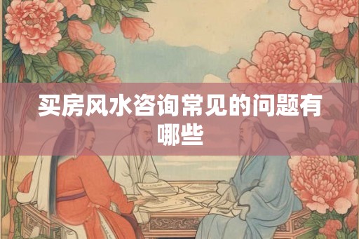 买房风水咨询常见的问题有哪些