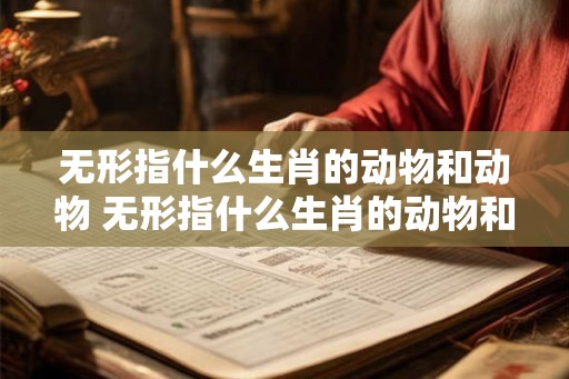 无形指什么生肖的动物和动物 无形指什么生肖的动物和动物呢