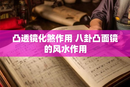 凸透镜化煞作用 八卦凸面镜的风水作用