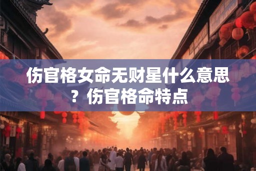伤官格女命无财星什么意思？伤官格命特点