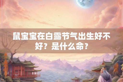 鼠宝宝在白露节气出生好不好？是什么命？