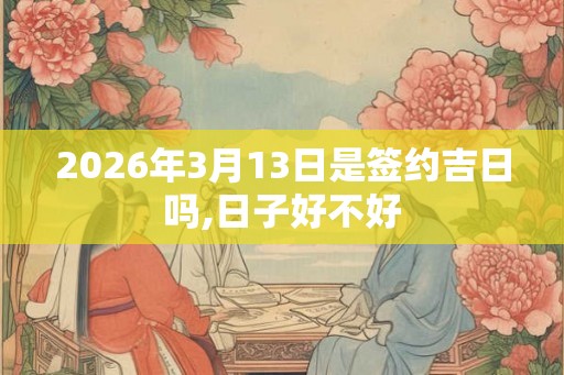 2026年3月13日是签约吉日吗,日子好不好