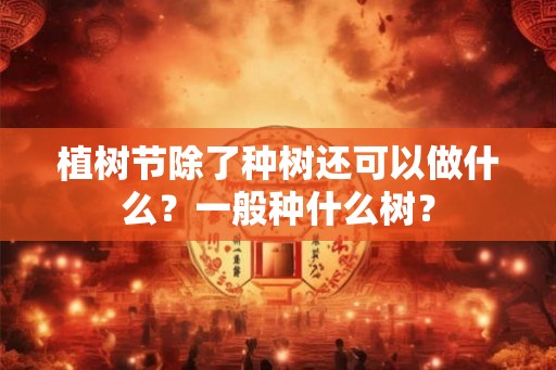 植树节除了种树还可以做什么？一般种什么树？