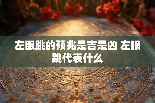 左眼跳的预兆是吉是凶 左眼跳代表什么