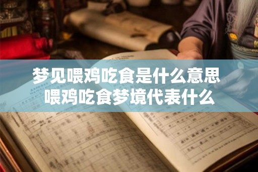 梦见喂鸡吃食是什么意思 喂鸡吃食梦境代表什么 梦见喂鸡吃食是什么意思 喂鸡吃食梦境代表什么