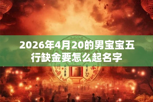 2026年4月20的男宝宝五行缺金要怎么起名字
