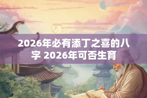 2026年必有添丁之喜的八字 2026年可否生育