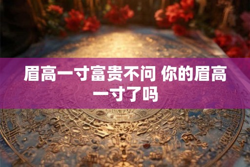 眉高一寸富贵不问 你的眉高一寸了吗