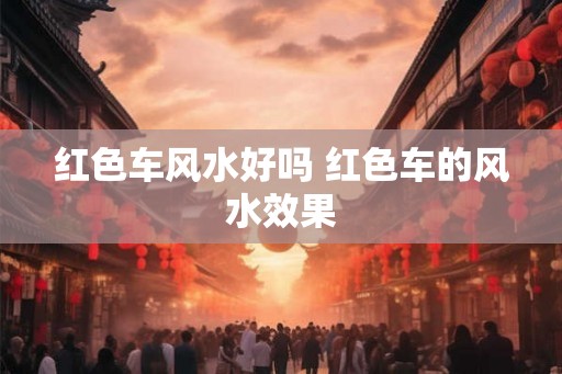 红色车风水好吗 红色车的风水效果