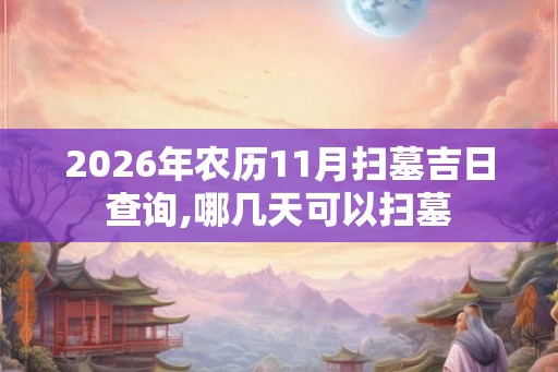 2026年农历11月扫墓吉日查询,哪几天可以扫墓