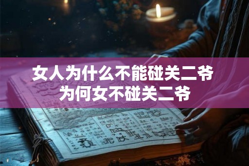 女人为什么不能碰关二爷 为何女不碰关二爷