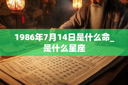 1986年7月14日是什么命_是什么星座