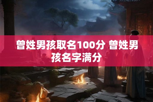 曾姓男孩取名100分 曾姓男孩名字满分