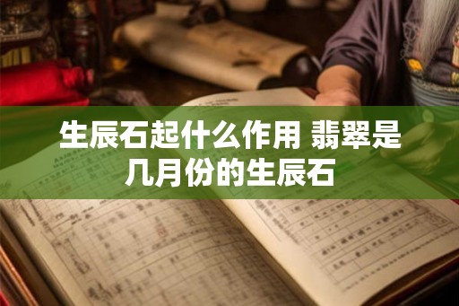 生辰石起什么作用 翡翠是几月份的生辰石 生辰石起什么作用 翡翠是几月份的生辰石