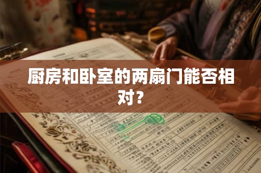 厨房和卧室的两扇门能否相对? 厨房和卧室的两扇门能否相对?