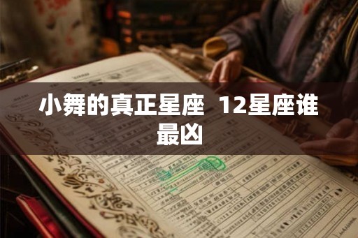 小舞的真正星座  12星座谁最凶