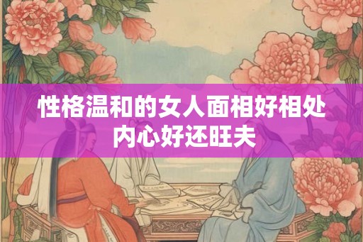 性格温和的女人面相好相处 内心好还旺夫