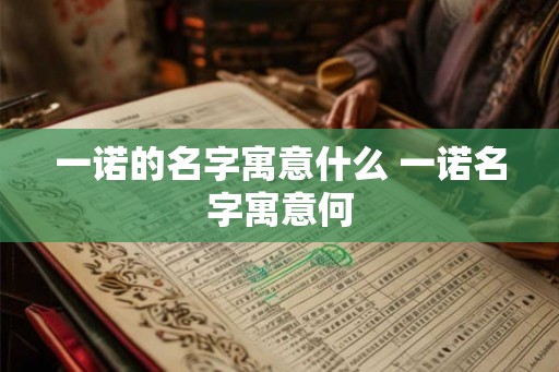 一诺的名字寓意什么 一诺名字寓意何