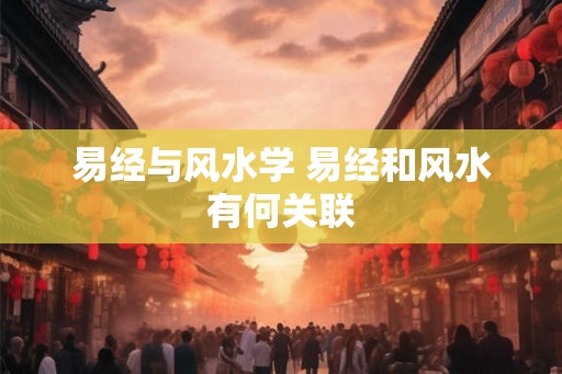 易经与风水学 易经和风水有何关联