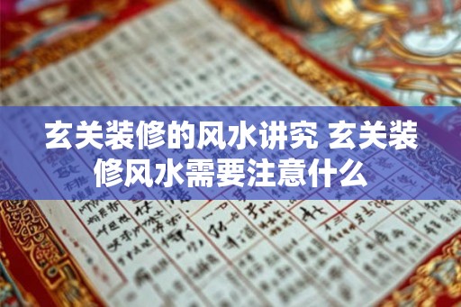 玄关装修的风水讲究 玄关装修风水需要注意什么
