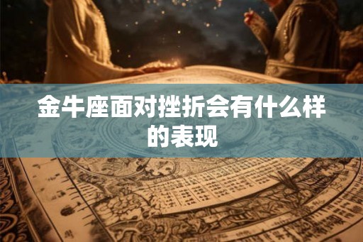金牛座面对挫折会有什么样的表现