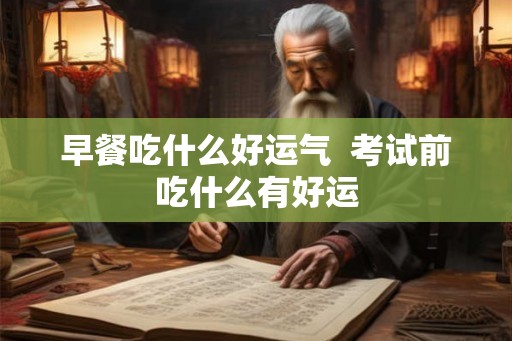 早餐吃什么好运气  考试前吃什么有好运