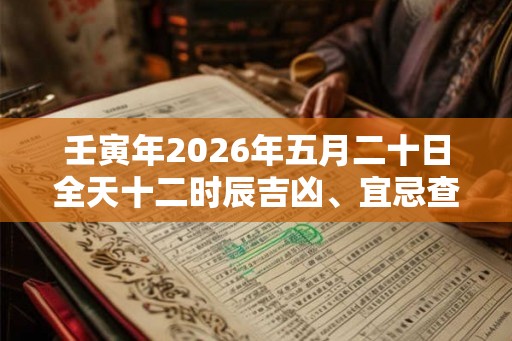 壬寅年2026年五月二十日全天十二时辰吉凶、宜忌查询