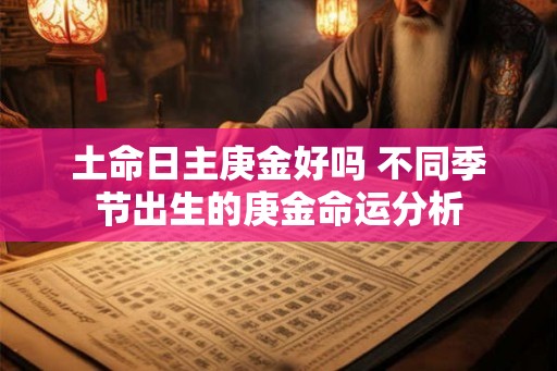 土命日主庚金好吗 不同季节出生的庚金命运分析