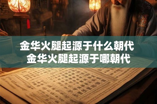 金华火腿起源于什么朝代 金华火腿起源于哪朝代