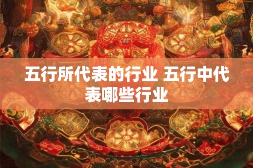 五行所代表的行业 五行中代表哪些行业