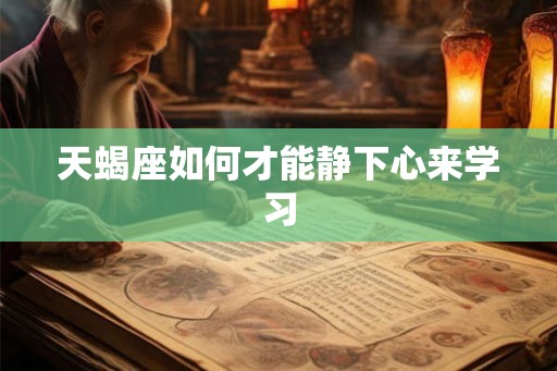 天蝎座如何才能静下心来学习