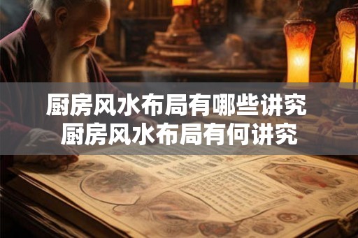 厨房风水布局有哪些讲究 厨房风水布局有何讲究 厨房风水布局有哪些讲究 厨房风水布局有何讲究