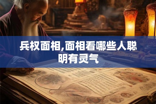 兵权面相,面相看哪些人聪明有灵气 兵权面相,面相看哪些人聪明有灵气