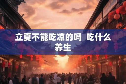 立夏不能吃凉的吗  吃什么养生