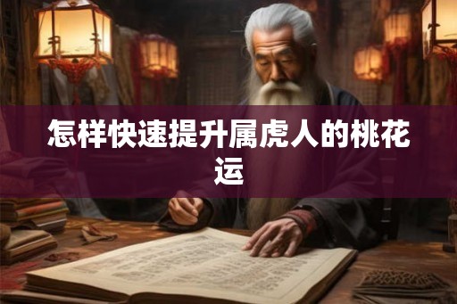 怎样快速提升属虎人的桃花运 怎样快速提升属虎人的桃花运
