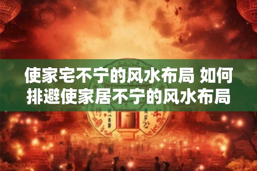 使家宅不宁的风水布局 如何排避使家居不宁的风水布局