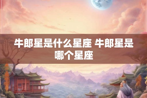 牛郎星是什么星座 牛郎星是哪个星座