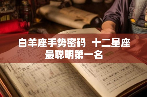 白羊座手势密码  十二星座最聪明第一名