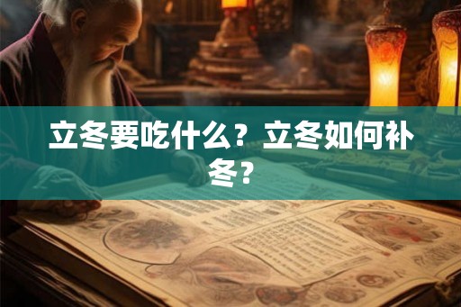 立冬要吃什么?立冬如何补冬? 立冬要吃什么?立冬如何补冬?