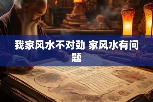 我家风水不对劲 家风水有问题