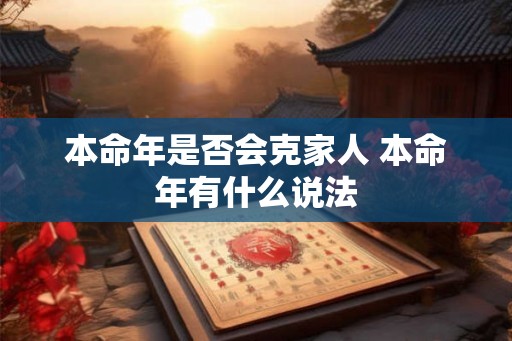 本命年是否会克家人 本命年有什么说法