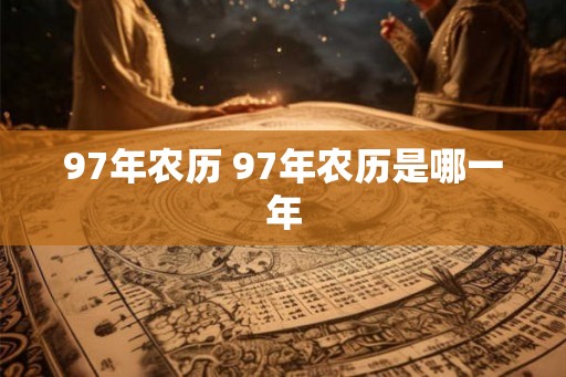 97年农历 97年农历是哪一年 97年农历 97年农历是哪一年