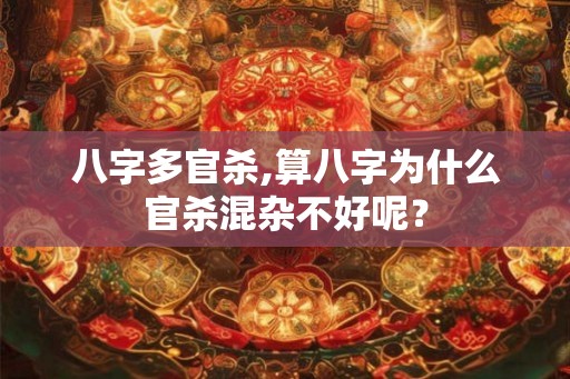 八字多官杀,算八字为什么官杀混杂不好呢? 八字多官杀,算八字为什么官杀混杂不好呢?
