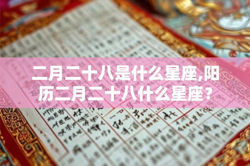二月二十八是什么星座,阳历二月二十八什么星座？