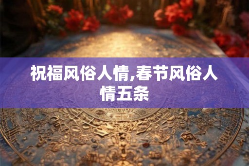 祝福风俗人情,春节风俗人情五条