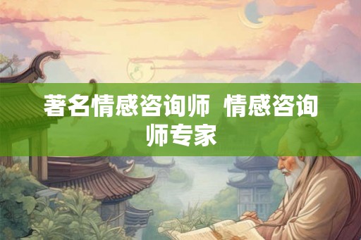 著名情感咨询师  情感咨询师专家
