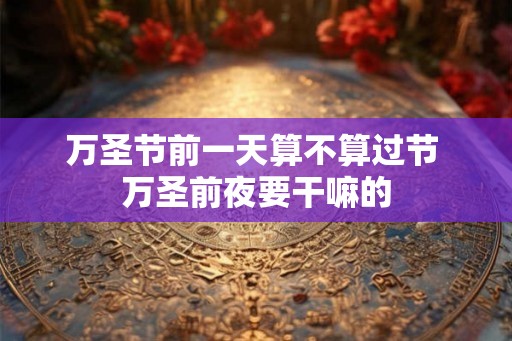 万圣节前一天算不算过节 万圣前夜要干嘛的