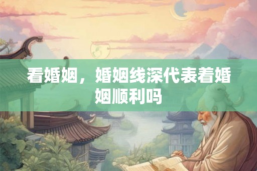 看婚姻，婚姻线深代表着婚姻顺利吗