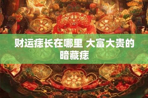 财运痣长在哪里 大富大贵的暗藏痣